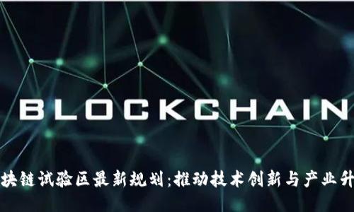 区块链试验区最新规划：推动技术创新与产业升级