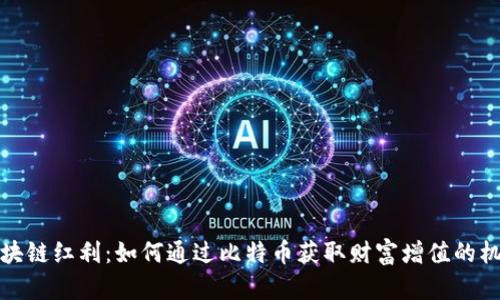 区块链红利：如何通过比特币获取财富增值的机会
