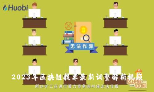 2023年区块链技术最新调整解析视频