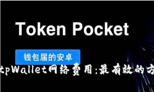 如何降低tpWallet网络费用：最有效的方法与技巧