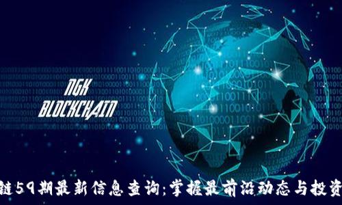  
区块链59期最新信息查询：掌握最前沿动态与投资机会