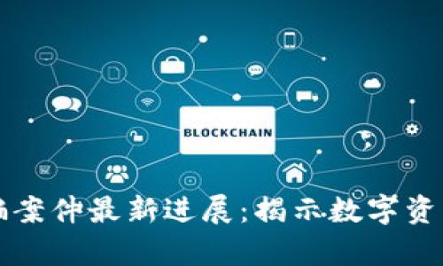 内蒙古区块链诈骗案件最新进展：揭示数字资产时代的法律风险