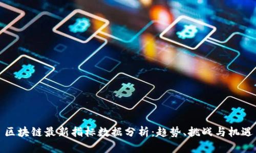 区块链最新指标数据分析：趋势、挑战与机遇