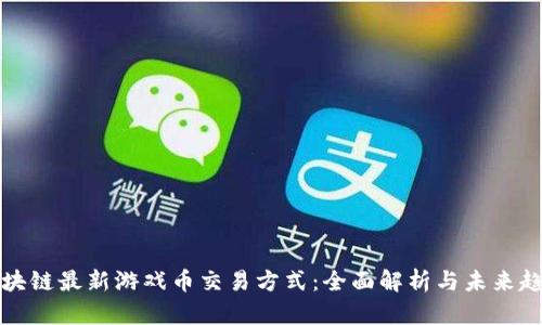 区块链最新游戏币交易方式：全面解析与未来趋势