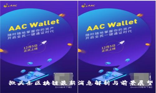  微头条区块链最新消息解析与前景展望