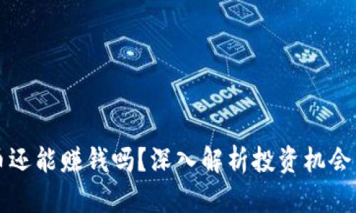 区块链发币还能赚钱吗？深入解析投资机会与市场趋势