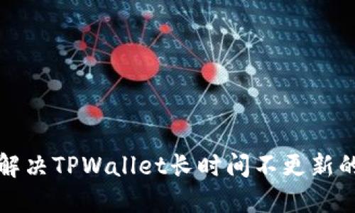 如何解决TPWallet长时间不更新的问题