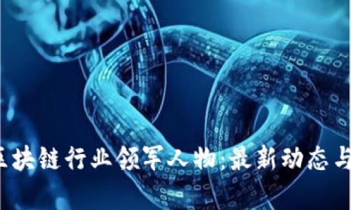 2023年区块链行业领军人物：最新动态与趋势分析