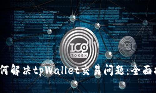 :如何解决tpWallet交易问题：全面指南