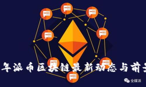2023年派币区块链最新动态与前景分析