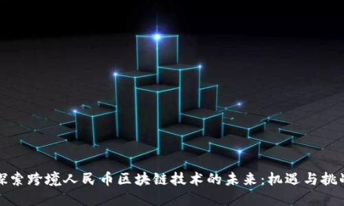 探索跨境人民币区块链技术的未来：机遇与挑战