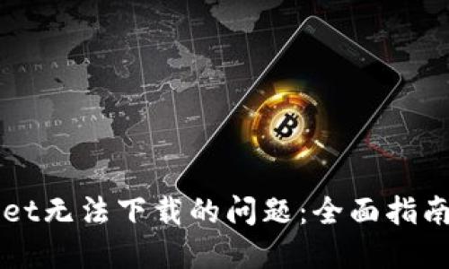 解决TPWallet无法下载的问题：全面指南与解决方案