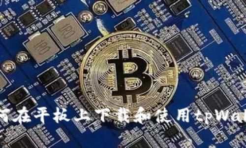 如何在平板上下载和使用tpWallet