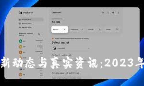 区块链最新动态与真实资讯：2023年全景回顾