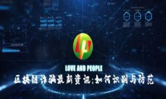 区块链诈骗最新资讯：如