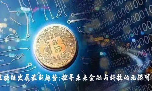 区块链发展最新趋势：探寻未来金融与科技的无限可能