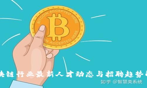 区块链行业最新人才动态与招聘趋势解析