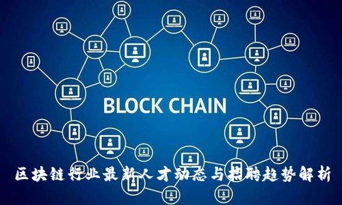 区块链行业最新人才动态与招聘趋势解析