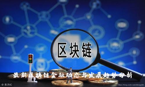 最新区块链金融动态与发展趋势分析