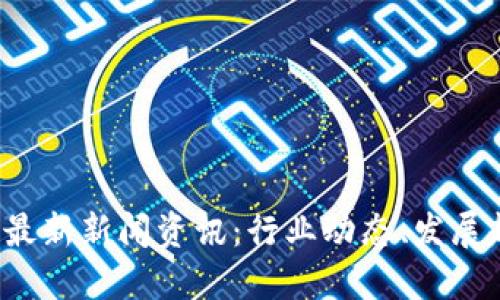 2023年区块链最新新闻资讯：行业动态、发展趋势与未来展望