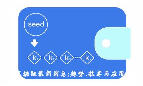 2021年区块链最新消息：趋势、技术与应用全景解析