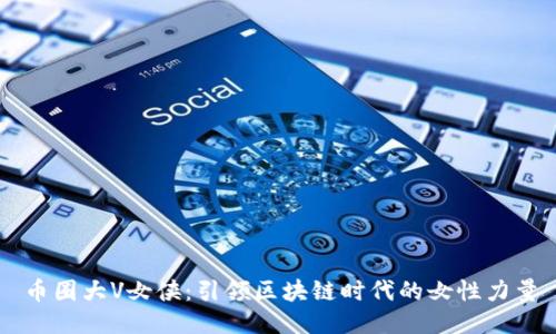 币圈大V女侠：引领区块链时代的女性力量