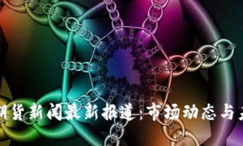和标签

区块链期货新闻最新报道：市场动态与未来走向