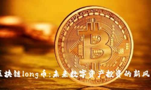 区块链long币：未来数字资产投资的新风口