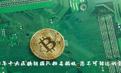 2023年十大区块链团队排名揭晓：您不可错过的领军者