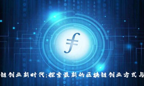 区块链创业新时代：探索最新的区块链创业方式与机遇
