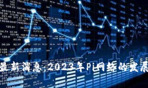 Pi币区块链最新消息：2023年Pi网络的发展与前景分析