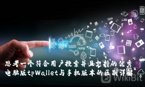思考一个符合用户搜索并且支持的优秀  
电脑版tpWallet与手机版本的区别详解