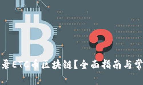 如何安全登录ETC币区块链？全面指南与常见问题解答