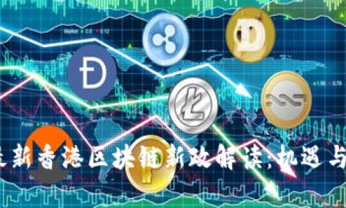 2023年最新香港区块链新政解读：机遇与挑战并存