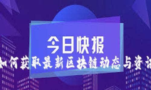 如何获取最新区块链动态与资讯