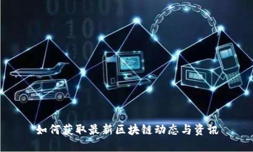 如何获取最新区块链动态与资讯