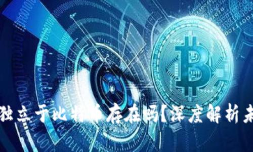 区块链能独立于比特币存在吗？深度解析未来可能性