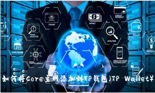 如何将Core主网添加到TP钱包（TP Wallet）