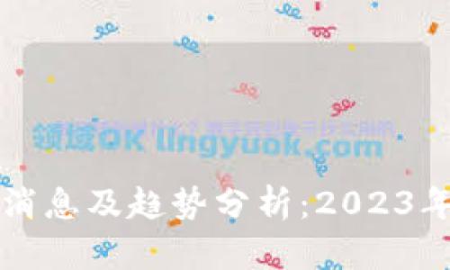 明日区块链最新消息及趋势分析：2023年不可错过的动态