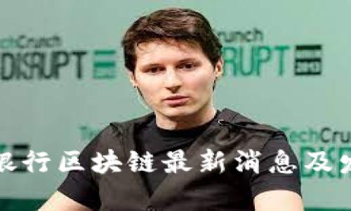 : 中国工商银行区块链最新消息及发展动态分析