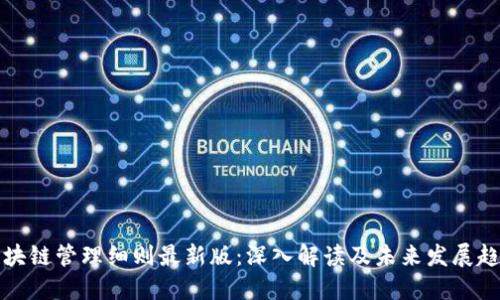 区块链管理细则最新版：深入解读及未来发展趋势