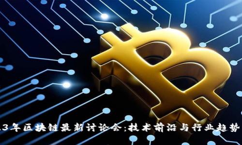 2023年区块链最新讨论会：技术前沿与行业趋势解析