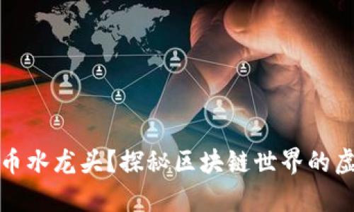 什么是比特币水龙头？探秘区块链世界的虚拟财富源泉