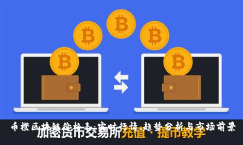 币橙区块链价格表：实时行情、趋势分析与市场前景