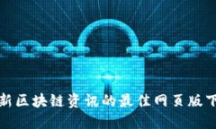 获取最新区块链资讯的最佳网页版下载途径
