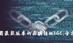 如何下载最新版本的区块链WTGC：全方位指南