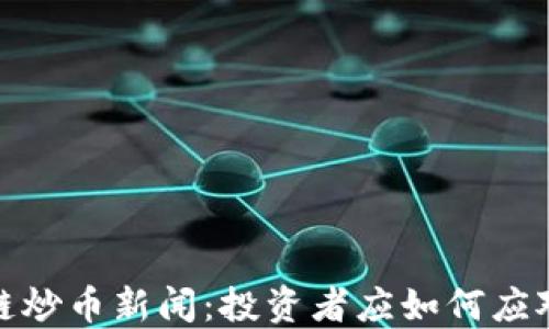 
最新区块链炒币新闻：投资者应如何应对市场波动