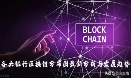 各大银行区块链分布图最新分析与发展趋势