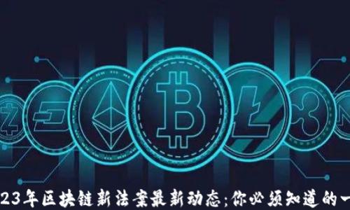 
2023年区块链新法案最新动态：你必须知道的一切