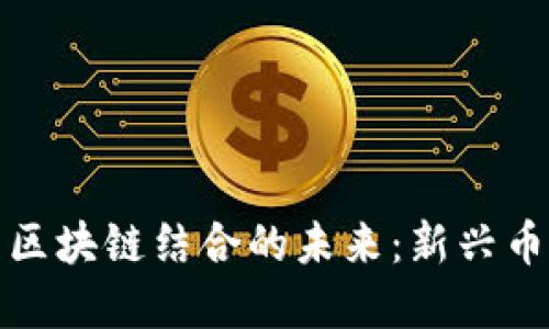 探寻人工智能与区块链结合的未来：新兴币种的机会与挑战